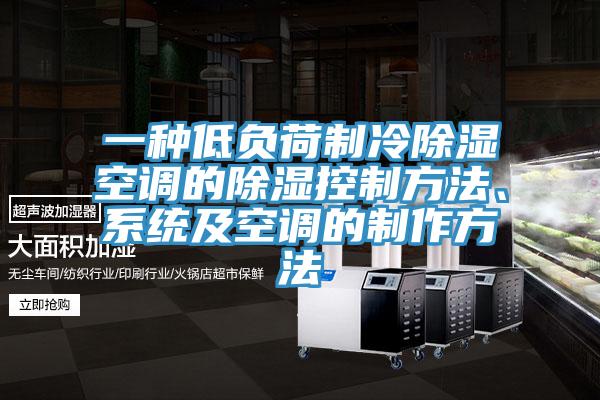 一种低负荷制冷除湿空调的除湿控制方法、系统及空调的制作方法