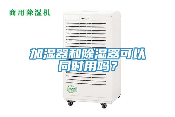 加湿器和除湿器可以同时用吗？