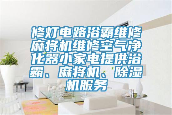 修灯电路浴霸维修麻将机维修空气净化器小家电提供浴霸、麻将机、好色先生免费APP服务